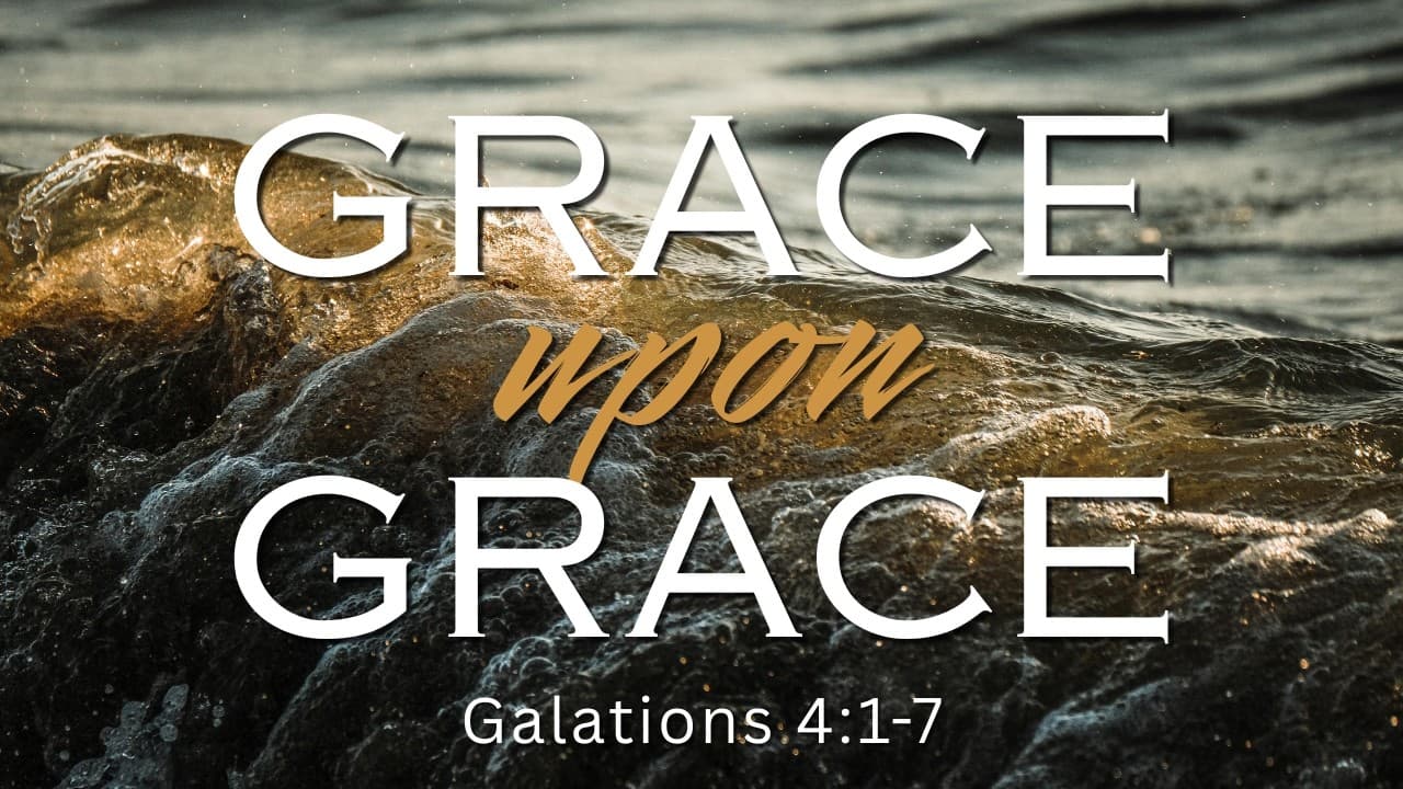 Grace Upon Grace | Galatians 4:1-7