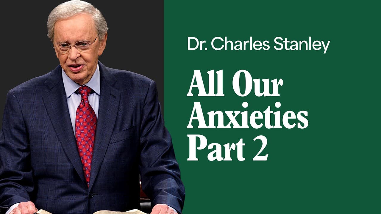 All Our Anxieties - Part 2 – Dr. Charles Stanley