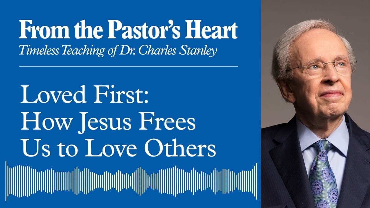 Loved First: How Jesus Frees Us to Love Others - From the Pastor's Heart Podcast