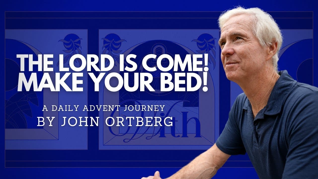 The Lord is Come! Make Your Bed! | John Ortberg
