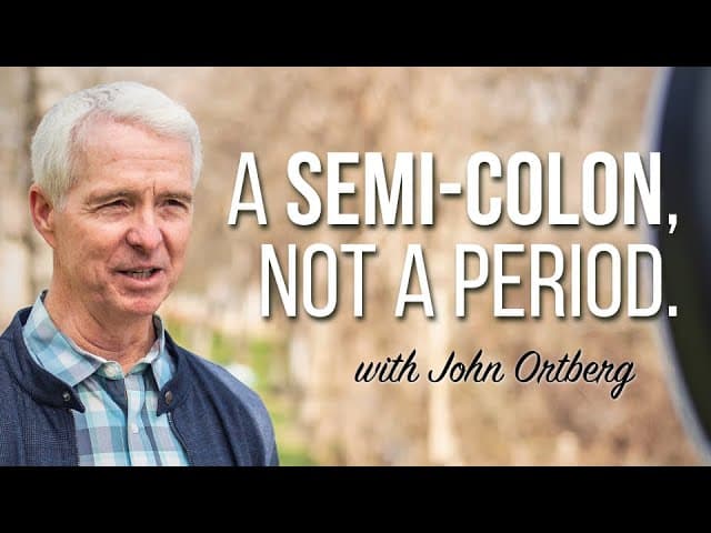 A semi-colon, not a period. | John Ortberg