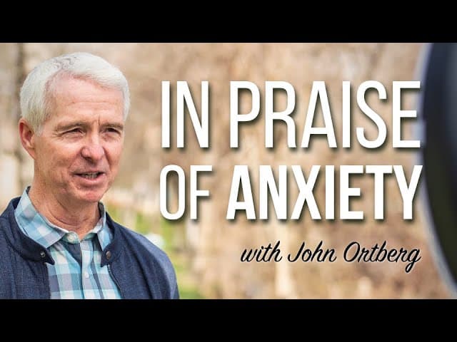 In Praise of Anxiety | John Ortberg